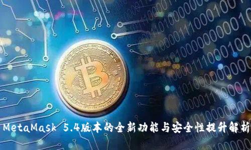 MetaMask 5.4版本的全新功能与安全性提升解析