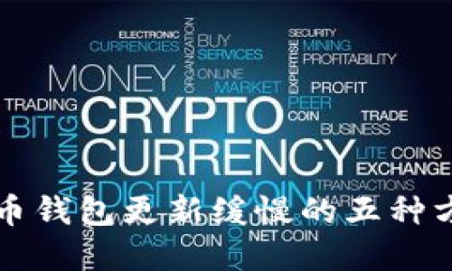 解决比特币钱包更新缓慢的五种方法与技巧