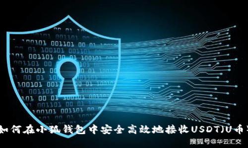 如何在小狐钱包中安全高效地接收USDT（U币）