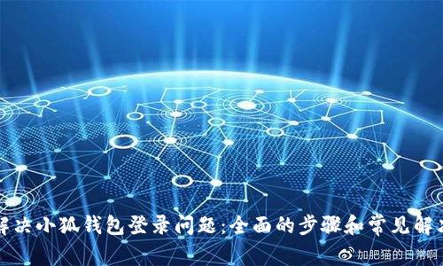 如何解决小狐钱包登录问题：全面的步骤和常见解决方案