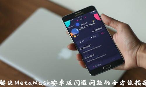 
解决MetaMask安卓版闪退问题的全方位指南