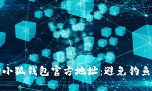 如何安全地查询小狐钱包官方地址：避免钓鱼网站的实用指南
