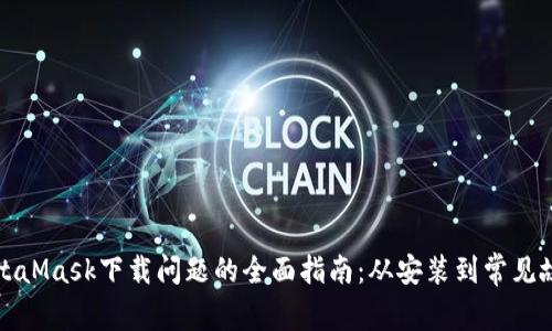 解决MetaMask下载问题的全面指南：从安装到常见故障排除