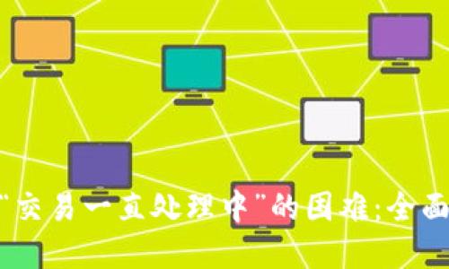解决MetaMask“交易一直处理中”的困难：全面的故障排查指南