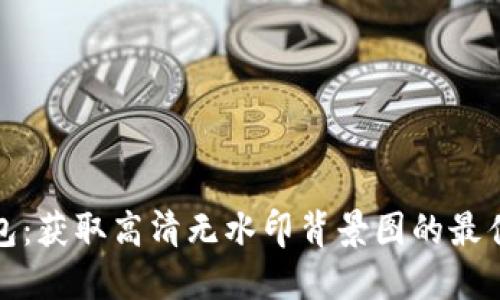 探索小狐钱包：获取高清无水印背景图的最佳渠道与技巧