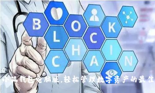 ratio  
使用小狐钱包电脑版，轻松管理数字资产的最佳入口