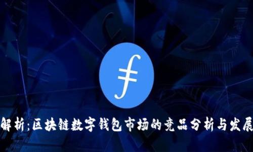 全面解析：区块链数字钱包市场的竞品分析与发展趋势