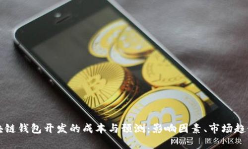 详细解析区块链钱包开发的成本与预测：影响因素、市场趋势及价格区间