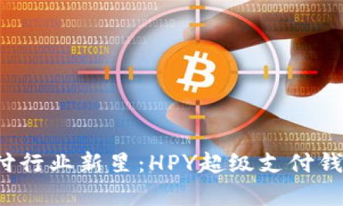 2023年区块链支付行业新星：HPY超级支付钱包全面分析与排名