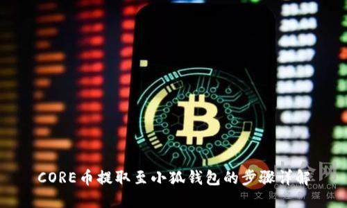 CORE币提取至小狐钱包的步骤详解