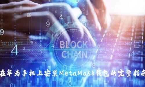 在华为手机上安装MetaMask钱包的完整指南
