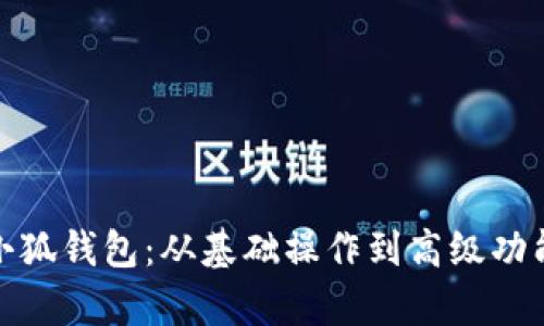 : 全面解析小狐钱包：从基础操作到高级功能的深入指南