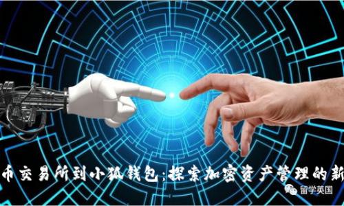 从火币交易所到小狐钱包：探索加密资产管理的新选择