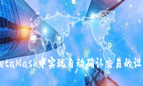 如何在MetaMask中实现自动确认交易的设置与步骤
