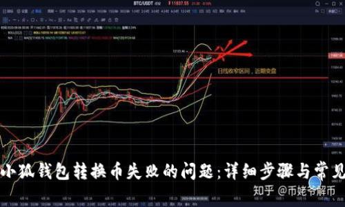如何解决小狐钱包转换币失败的问题：详细步骤与常见原因分析