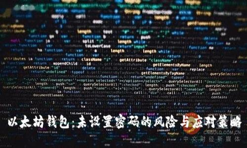 以太坊钱包：未设置密码的风险与应对策略