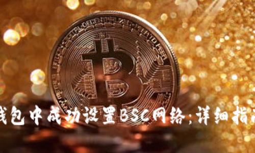 如何在小狐钱包中成功设置BSC网络：详细指南与实用技巧