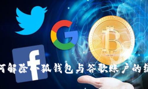 详解如何解除小狐钱包与谷歌账户的绑定步骤