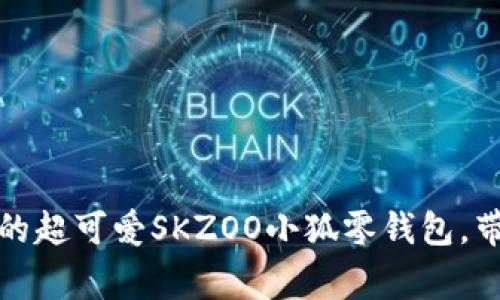 设计与审美结合的超可爱SKZOO小狐零钱包，带你进入萌物世界