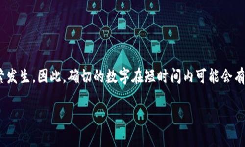 区块链钱包的总数是一个动态变化的数字，因为随着用户的不断增加，新钱包的创建频繁发生。因此，确切的数字在短时间内可能会有所不同。不过，根据各种区块链分析，直到2023年，全球区块链钱包的数量大约在上亿个。

如果你需要更多关于区块链钱包的详细信息或相关话题，欢迎告诉我！