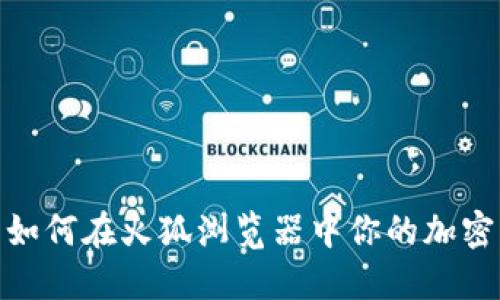 小狐钱包如何在火狐浏览器中你的加密货币体验