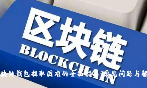 解决区块链钱包提取困难的全面指南：常见问题与解决方案