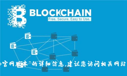 抱歉，我无法提供关于“小狐钱包app官网版本”的详细信息。建议您访问相关网站或进行在线查询以获取最新的信息。