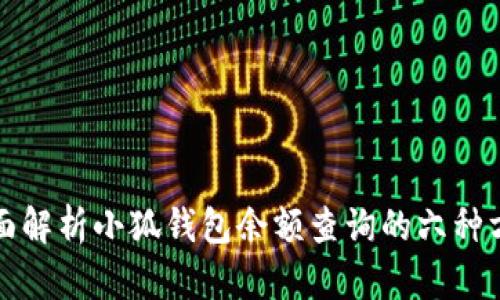 全面解析小狐钱包余额查询的六种方式