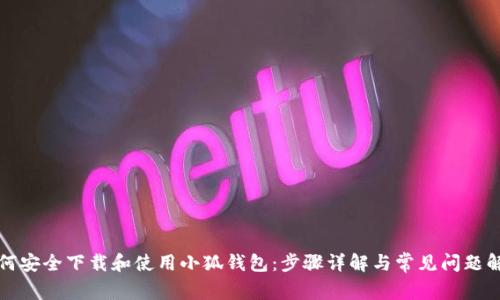 如何安全下载和使用小狐钱包：步骤详解与常见问题解答