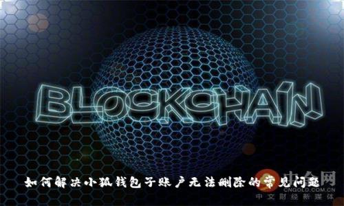 如何解决小狐钱包子账户无法删除的常见问题