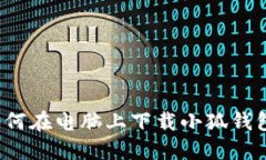 详细指南：如何在电脑上下载小狐钱包