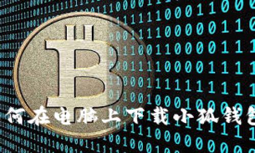 详细指南：如何在电脑上下载小狐钱包并安全使用