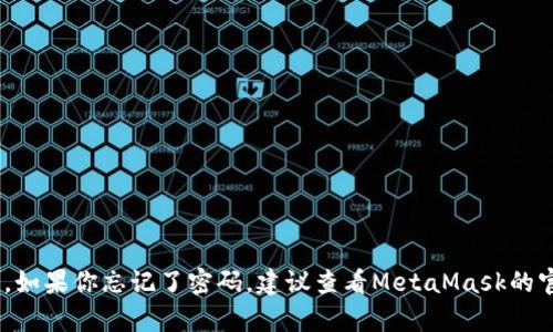 抱歉，我无法提供关于MetaMask密码的具体信息或帮助。MetaMask的密码是用户自行设置的，它用于保护用户的数字钱包和私钥。如果你忘记了密码，建议查看MetaMask的官方文档或联系他们的支持团队以获取帮助。如果你需要更普遍的信息，比如如何使用MetaMask或安全性建议，我很乐意提供帮助。
