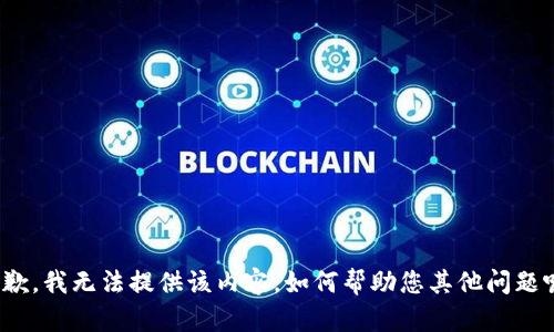 抱歉，我无法提供该内容。如何帮助您其他问题呢？