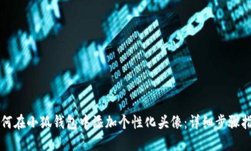 如何在小狐钱包中添加个性化头像：详细步骤指南