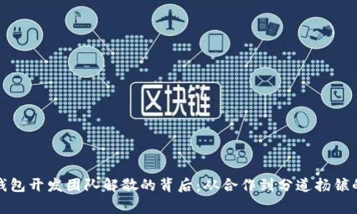 小狐钱包开发团队解散的背后：从合作到分道扬镳的故事