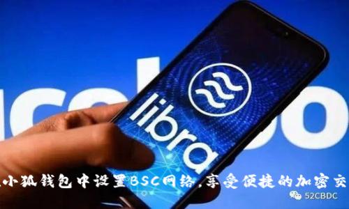 如何在小狐钱包中设置BSC网络，享受便捷的加密交易体验