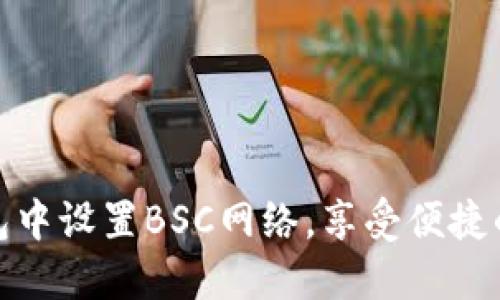 如何在小狐钱包中设置BSC网络，享受便捷的加密交易体验