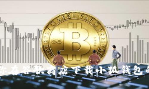 一步步教你在谷歌商店下载小狐钱包的详细指南