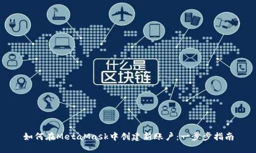 如何在MetaMask中创建新账户：一步步指南