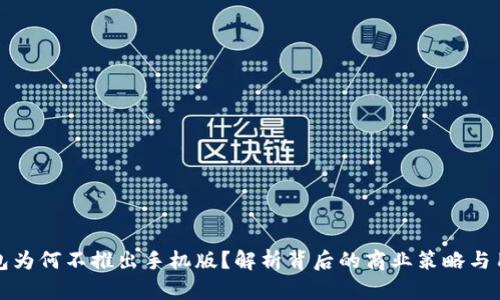 小狐钱包为何不推出手机版？解析背后的商业策略与用户需求