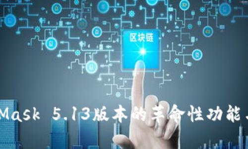 深入解析MetaMask 5.13版本的革命性功能与用户体验改进