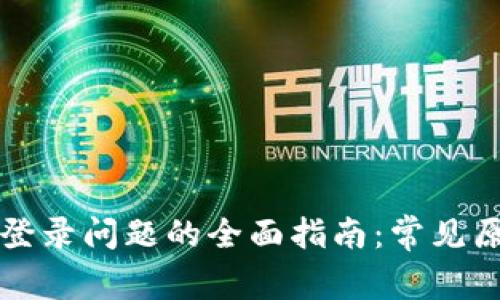 解决小狐钱包登录问题的全面指南：常见原因及解决方案