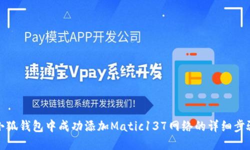 如何在小狐钱包中成功添加Matic137网络的详细步骤与技巧