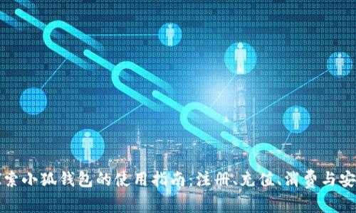 全面探索小狐钱包的使用指南：注册、充值、消费与安全保障