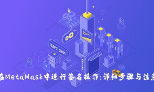 如何在MetaMask中进行签名操作：详细步骤与注意事项