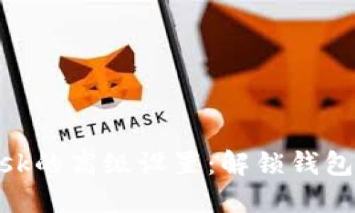 深入探索MetaMask的高级设置：解锁钱包安全与自定义功能