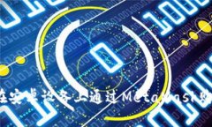 全面指南：在安卓设备上通过MetaMask购