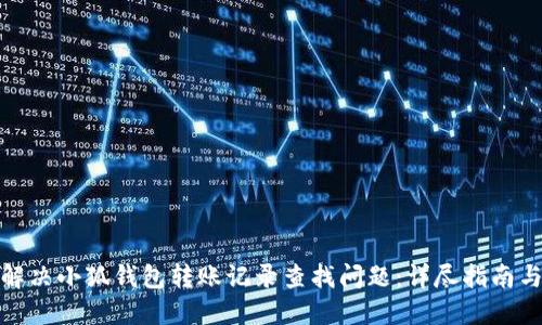 如何解决小狐钱包转账记录查找问题：详尽指南与步骤