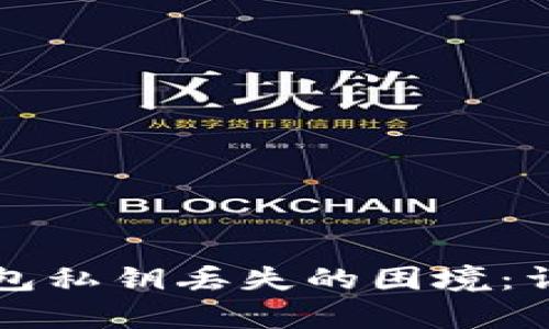 如何应对比特币钱包私钥丢失的困境：详细指南和恢复方法